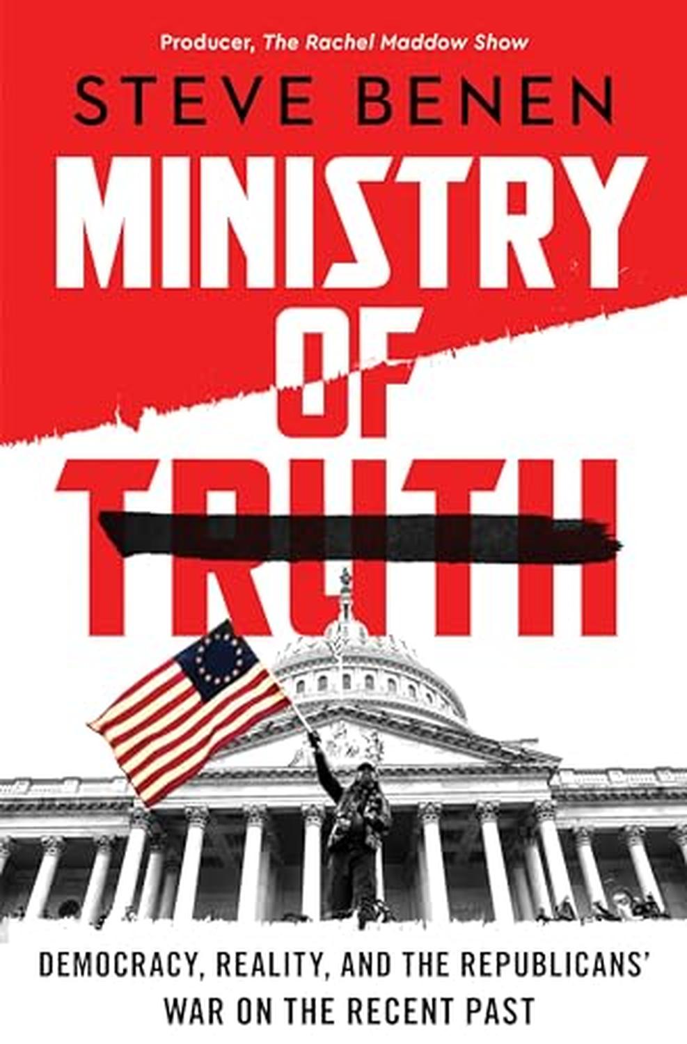 Ministry of Truth: Democracy, Reality, and the Republicans' War on the Recent Past